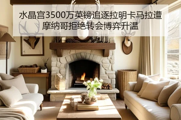 水晶宫3500万英镑追逐拉明卡马拉遭摩纳哥拒绝转会博弈升温